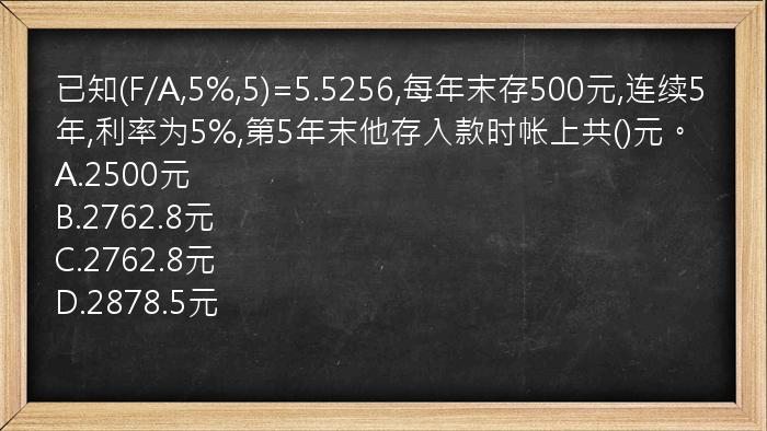 已知(F/A,5%,5)=5.5256,每年末存500元,连续5年,利率为5%,第5年末他存入款时帐上共()元。