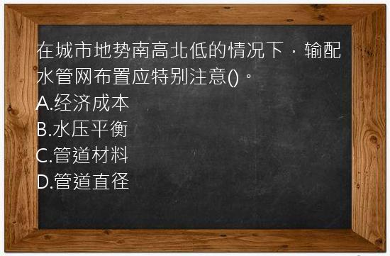 在城市地势南高北低的情况下，输配水管网布置应特别注意()。