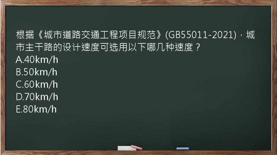 根据《城市道路交通工程项目规范》(GB55011-2021)，城市主干路的设计速度可选用以下哪几种速度？