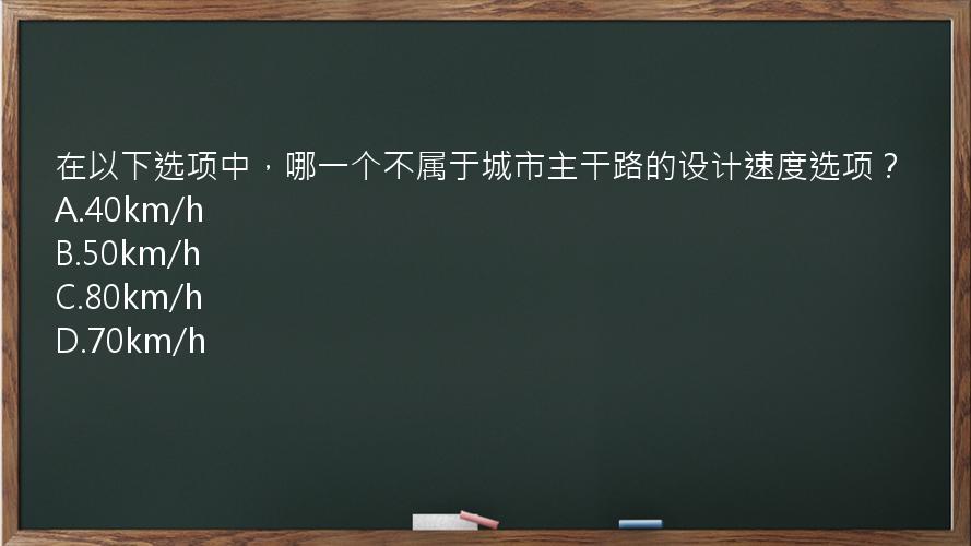 在以下选项中，哪一个不属于城市主干路的设计速度选项？