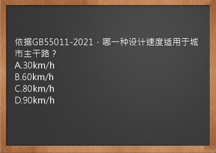 依据GB55011-2021，哪一种设计速度适用于城市主干路？