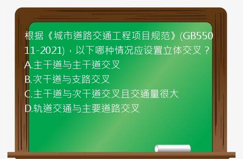 根据《城市道路交通工程项目规范》(GB55011-2021)，以下哪种情况应设置立体交叉？