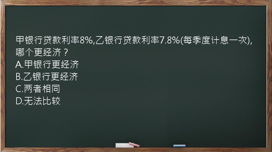 甲银行贷款利率8%,乙银行贷款利率7.8%(每季度计息一次),哪个更经济？