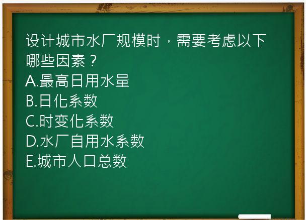 设计城市水厂规模时，需要考虑以下哪些因素？