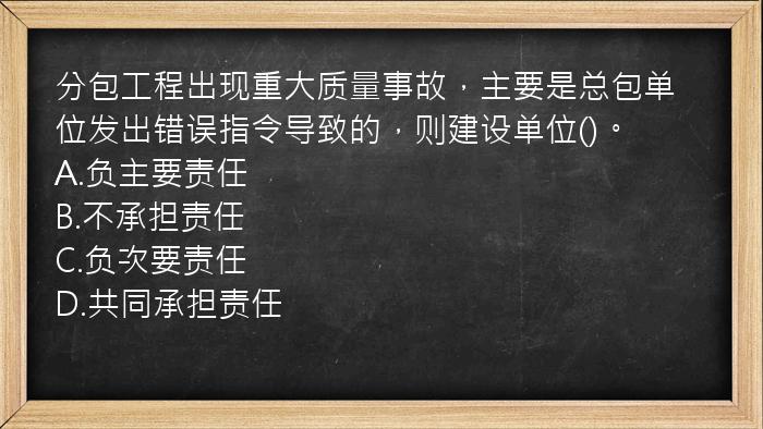 分包工程出现重大质量事故，主要是总包单位发出错误指令导致的，则建设单位()。