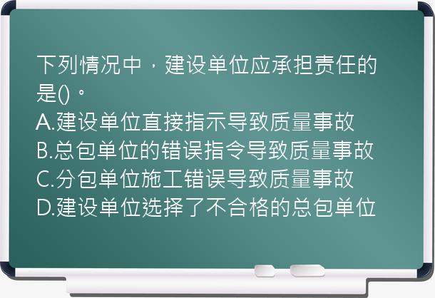 下列情况中，建设单位应承担责任的是()。