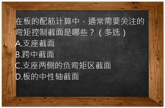 在板的配筋计算中，通常需要关注的弯矩控制截面是哪些？（多选）