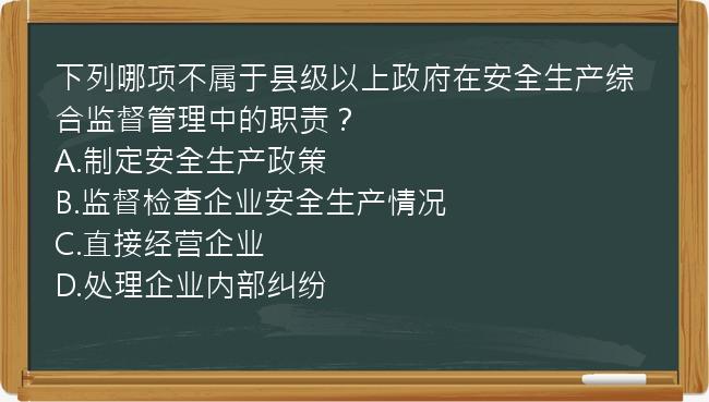 下列哪项不属于县级以上政府在安全生产综合监督管理中的职责？