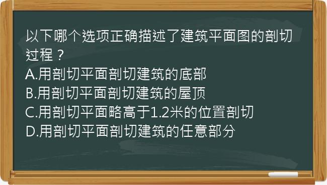 以下哪个选项正确描述了建筑平面图的剖切过程？