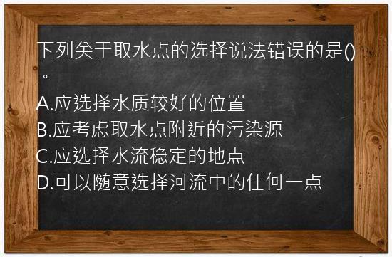 下列关于取水点的选择说法错误的是()。