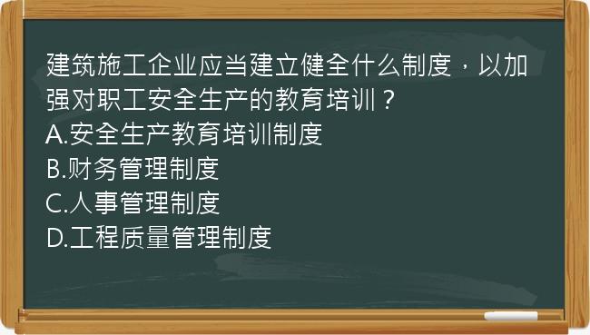 建筑施工企业应当建立健全什么制度，以加强对职工安全生产的教育培训？