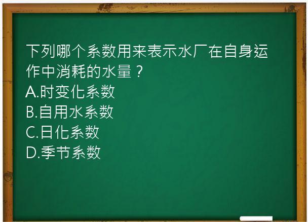 下列哪个系数用来表示水厂在自身运作中消耗的水量？