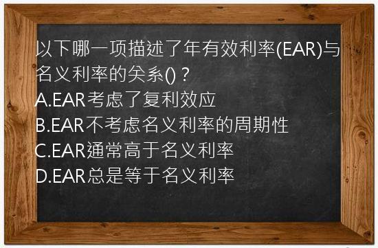 以下哪一项描述了年有效利率(EAR)与名义利率的关系()？