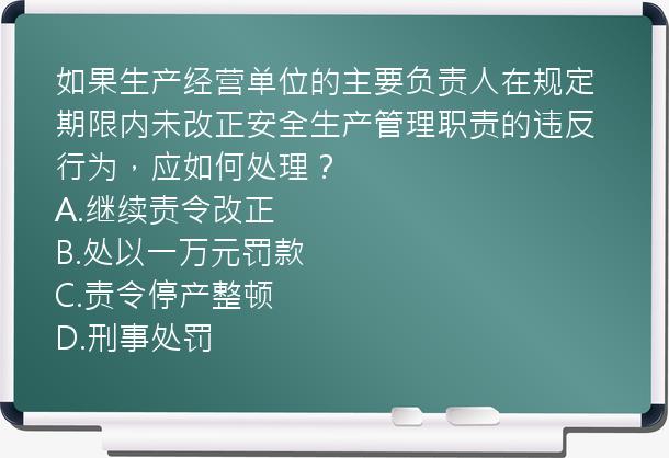 如果生产经营单位的主要负责人在规定期限内未改正安全生产管理职责的违反行为，应如何处理？