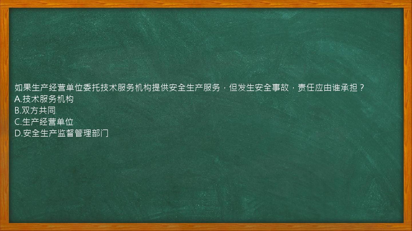 如果生产经营单位委托技术服务机构提供安全生产服务，但发生安全事故，责任应由谁承担？