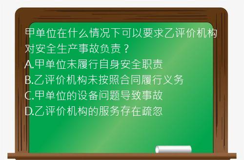 甲单位在什么情况下可以要求乙评价机构对安全生产事故负责？