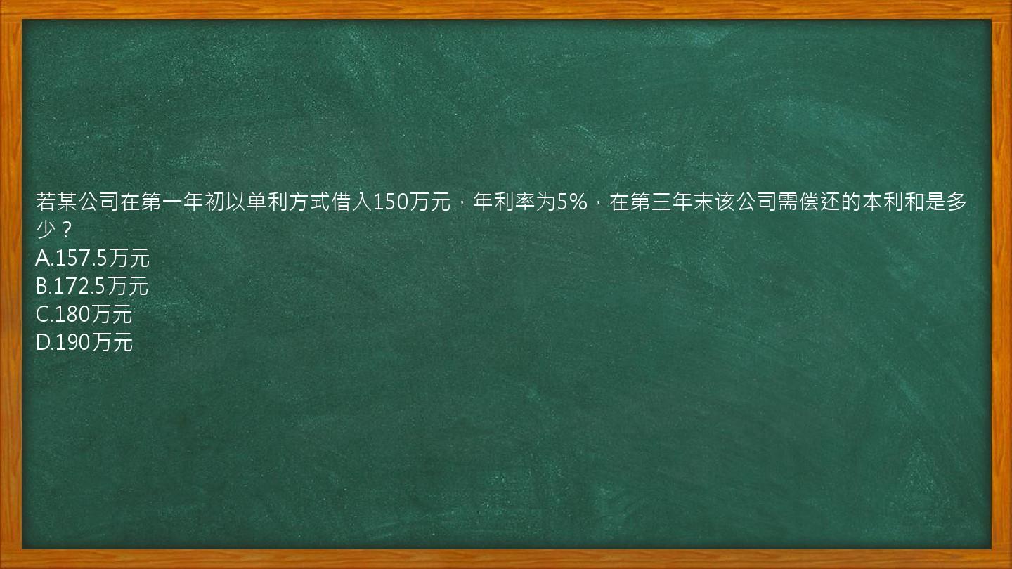 若某公司在第一年初以单利方式借入150万元，年利率为5%，在第三年末该公司需偿还的本利和是多少？