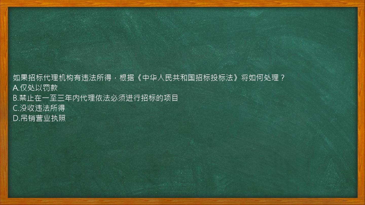 如果招标代理机构有违法所得，根据《中华人民共和国招标投标法》将如何处理？