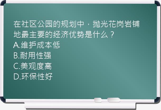 在社区公园的规划中，抛光花岗岩铺地最主要的经济优势是什么？