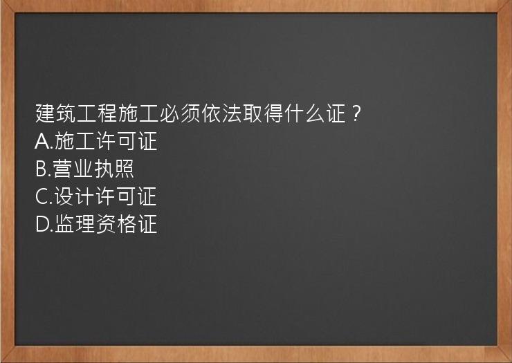 建筑工程施工必须依法取得什么证？