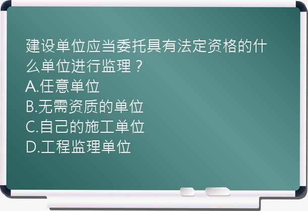 建设单位应当委托具有法定资格的什么单位进行监理？