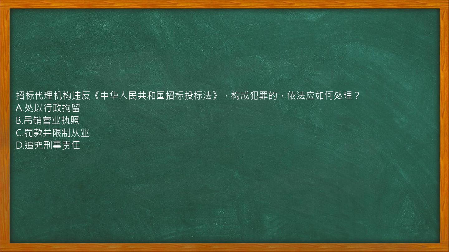 招标代理机构违反《中华人民共和国招标投标法》，构成犯罪的，依法应如何处理？