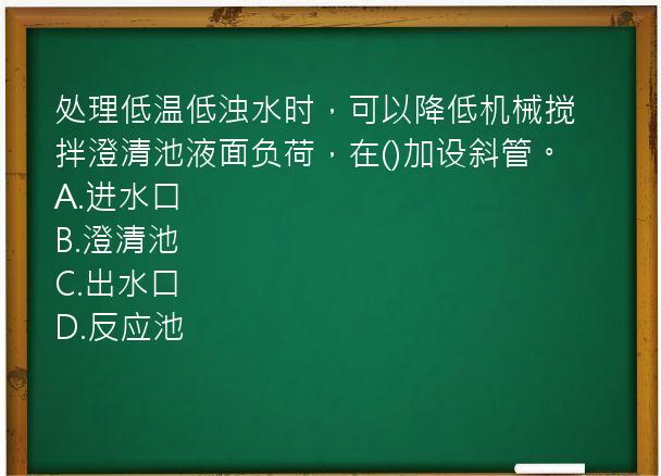 处理低温低浊水时，可以降低机械搅拌澄清池液面负荷，在()加设斜管。