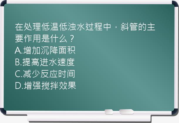 在处理低温低浊水过程中，斜管的主要作用是什么？