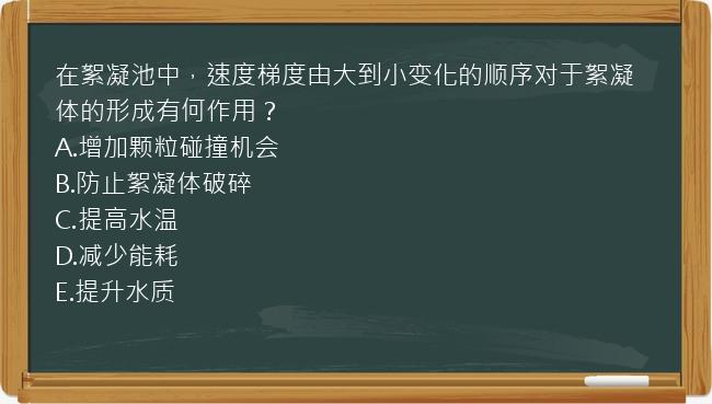 在絮凝池中，速度梯度由大到小变化的顺序对于絮凝体的形成有何作用？