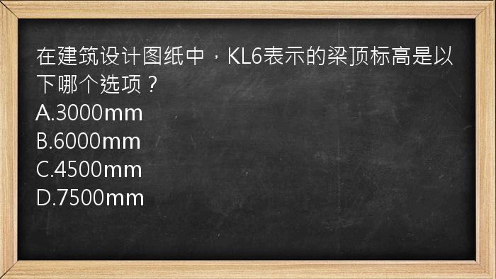 在建筑设计图纸中，KL6表示的梁顶标高是以下哪个选项？