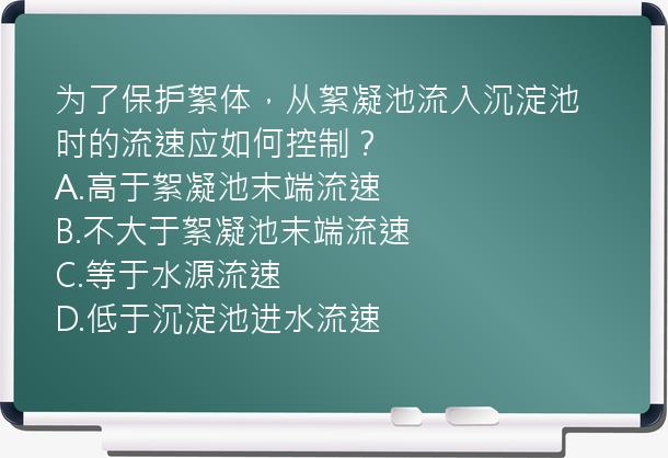 为了保护絮体，从絮凝池流入沉淀池时的流速应如何控制？