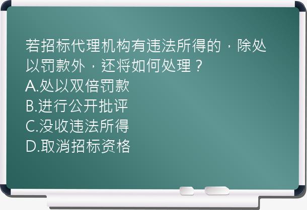 若招标代理机构有违法所得的，除处以罚款外，还将如何处理？