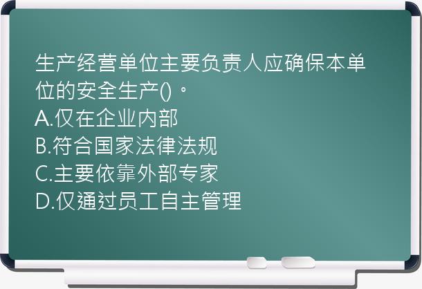 生产经营单位主要负责人应确保本单位的安全生产()。