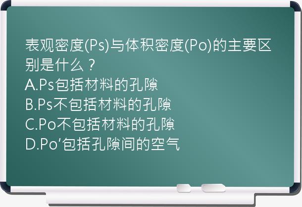 表观密度(Ps)与体积密度(Po)的主要区别是什么？