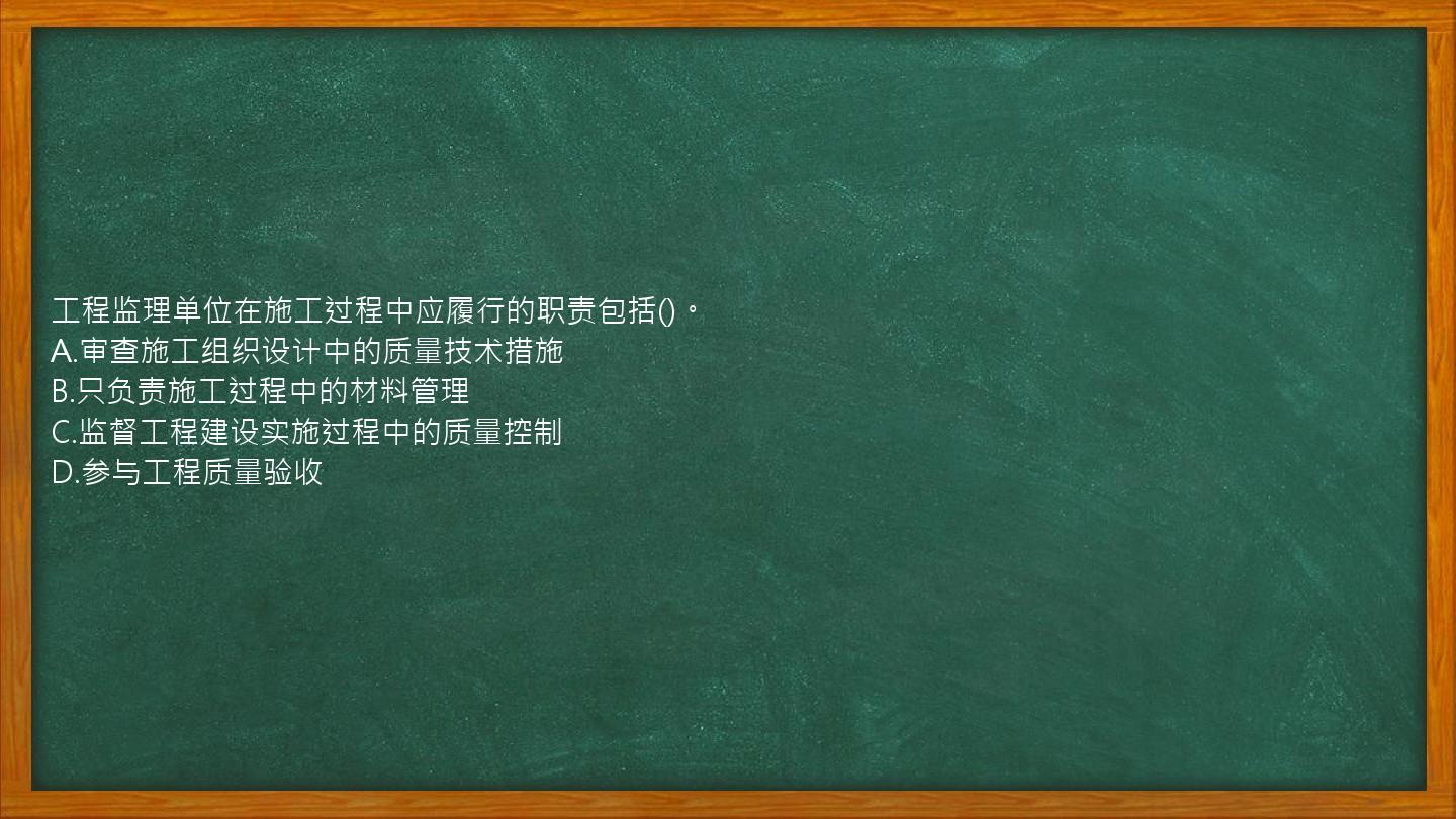 工程监理单位在施工过程中应履行的职责包括()。