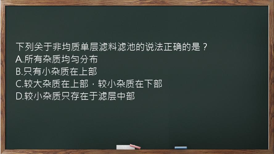 下列关于非均质单层滤料滤池的说法正确的是？