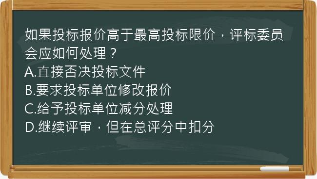 如果投标报价高于最高投标限价，评标委员会应如何处理？