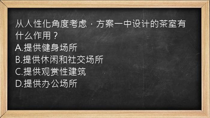 从人性化角度考虑，方案一中设计的茶室有什么作用？