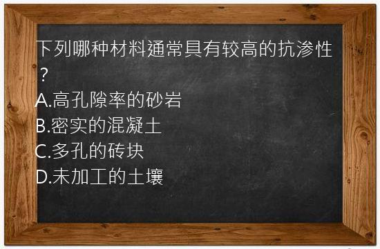 下列哪种材料通常具有较高的抗渗性？