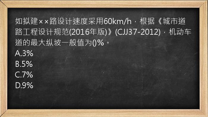 如拟建××路设计速度采用60km/h，根据《城市道路工程设计规范(2016年版)》(CJJ37-2012)，机动车道的最大纵坡一般值为()%。