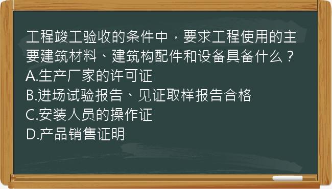 工程竣工验收的条件中，要求工程使用的主要建筑材料、建筑构配件和设备具备什么？