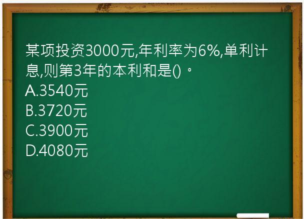 某项投资3000元,年利率为6%,单利计息,则第3年的本利和是()。