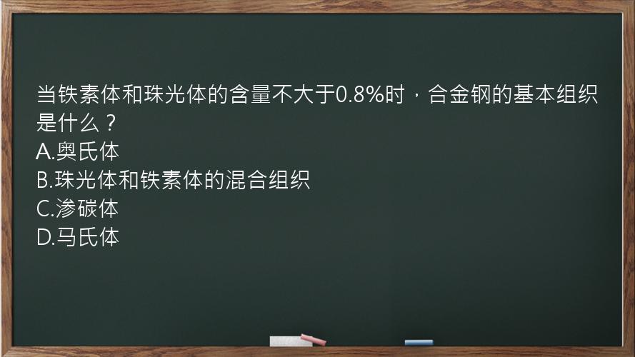 当铁素体和珠光体的含量不大于0.8%时，合金钢的基本组织是什么？