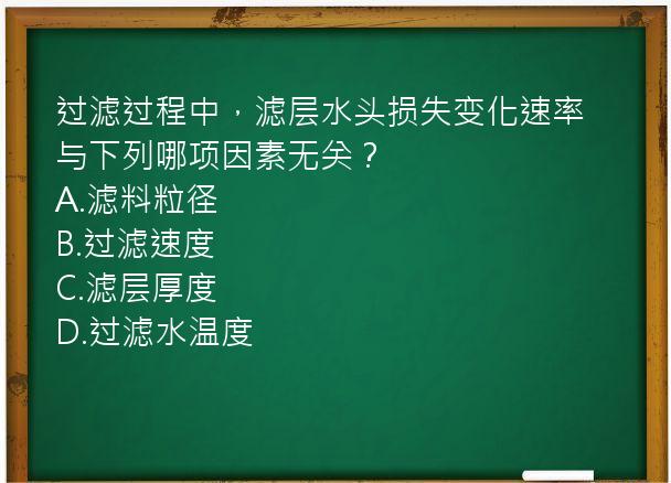 过滤过程中，滤层水头损失变化速率与下列哪项因素无关？