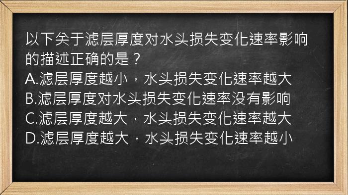 以下关于滤层厚度对水头损失变化速率影响的描述正确的是？