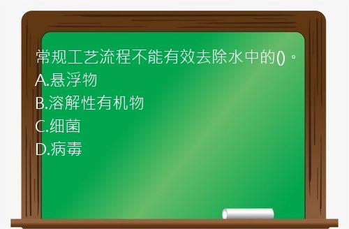 常规工艺流程不能有效去除水中的()。