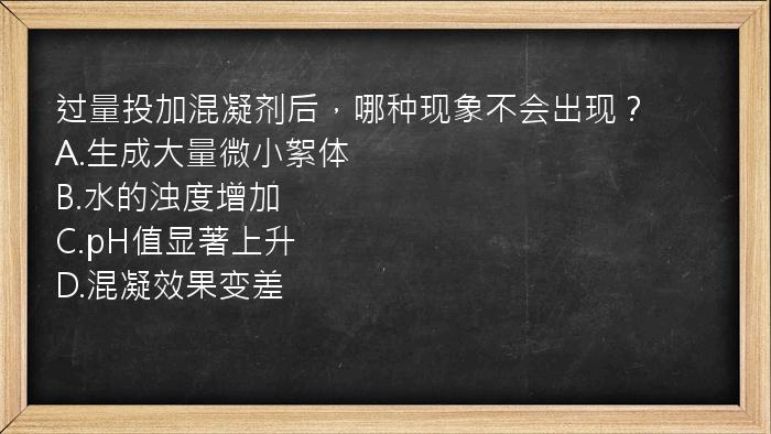 过量投加混凝剂后，哪种现象不会出现？