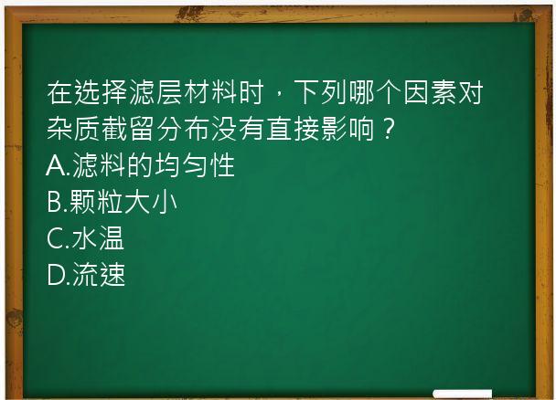 在选择滤层材料时，下列哪个因素对杂质截留分布没有直接影响？