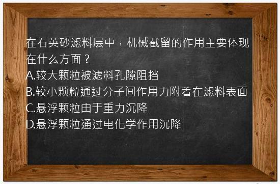 在石英砂滤料层中，机械截留的作用主要体现在什么方面？