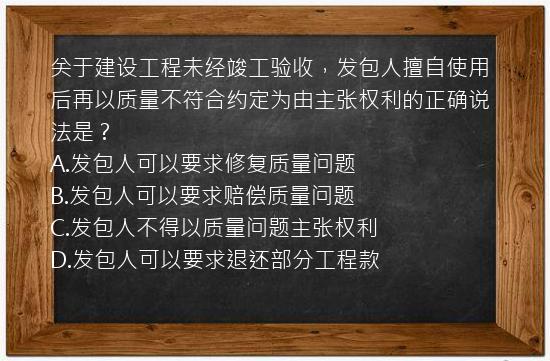 关于建设工程未经竣工验收，发包人擅自使用后再以质量不符合约定为由主张权利的正确说法是？